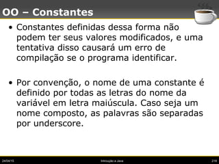 24/04/15 Introução a Java 218
OO – Constantes
• Constantes definidas dessa forma não
podem ter seus valores modificados, e...