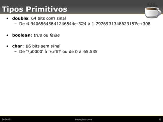 24/04/15 Introução a Java 33
Tipos Primitivos
• double: 64 bits com sinal
– De 4.94065645841246544e-324 à 1.79769313486231...