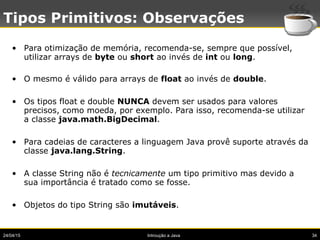 24/04/15 Introução a Java 34
Tipos Primitivos: Observações
• Para otimização de memória, recomenda-se, sempre que possível...