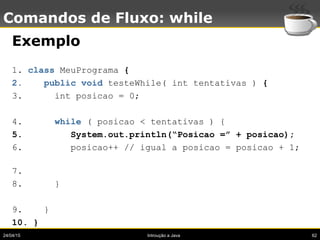 24/04/15 Introução a Java 62
Comandos de Fluxo: while
Exemplo
1. class MeuPrograma {
2. public void testeWhile( int tentat...