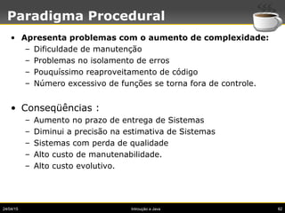 Paradigma Procedural
• Apresenta problemas com o aumento de complexidade:
– Dificuldade de manutenção
– Problemas no isola...