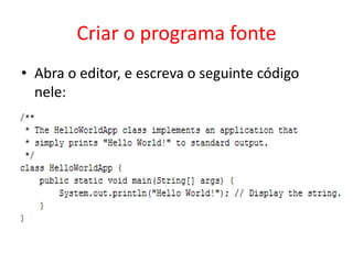 Criar o programa fonte
• Abra o editor, e escreva o seguinte código
nele:
 