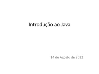 Introdução ao Java
14 de Agosto de 2012
 