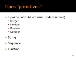    Tipos de dados básicos (não podem ser null)
       Integer
       Number
       Boolean
       Duration

   String
   Sequence
   Function
                                                  19
 