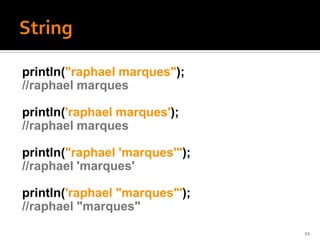println("raphael marques");
//raphael marques

println('raphael marques');
//raphael marques

println("raphael 'marques'");
//raphael 'marques'

println('raphael "marques"');
//raphael "marques"
                                21
 