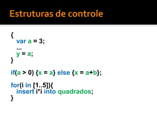 {
    var a = 3;
    ...
    y = a;
}
if(a > 0) {x = a} else {x = a+b};
for(i in [1..5]){
  insert i*i into quadrados;
}
 