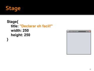 Stage{
  title: "Declarar eh facil!"
  width: 250
  height: 250
}




                                37
 