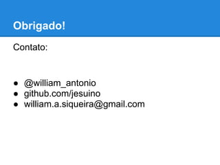Obrigado!
Contato:


● @william_antonio
● github.com/jesuino
● william.a.siqueira@gmail.com
 