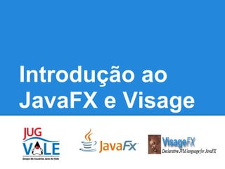 Introdução ao
JavaFX e Visage
 