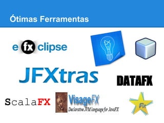 Ótimas Ferramentas




                     DATAFX
ScalaFX
 
