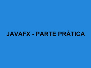 JAVAFX - PARTE PRÁTICA
 