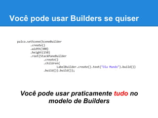 Você pode usar Builders se quiser




  Você pode usar praticamente tudo no
          modelo de Builders
 