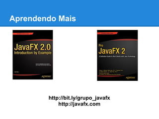Aprendendo Mais




        http://bit.ly/grupo_javafx
            http://javafx.com
 