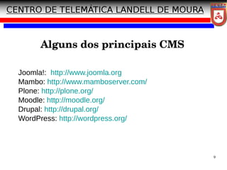 9
Alguns dos principais CMS
Joomla!: http://www.joomla.org
Mambo: http://www.mamboserver.com/
Plone: http://plone.org/
Moodle: http://moodle.org/
Drupal: http://drupal.org/
WordPress: http://wordpress.org/
 
