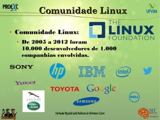 Comunidade LinuxComunidade Linux
 Comunidade Linux:
 De 2005 a 2012 foram
10.000 desenvolvedores de 1.000
companhias envolvidas.
 