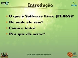 IntroduçãoIntrodução
 O que é Software Livre (FLOSS)?
 De onde ele veio?
 Como é feito?
 Pra que ele serve?
 