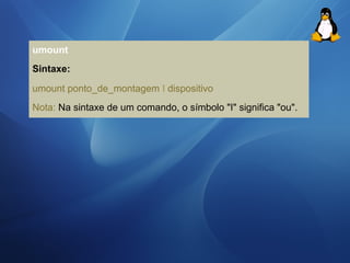 umount 
Sintaxe: 
umount ponto_de_montagem I dispositivo 
Nota: Na sintaxe de um comando, o símbolo "I" significa "ou". 
 