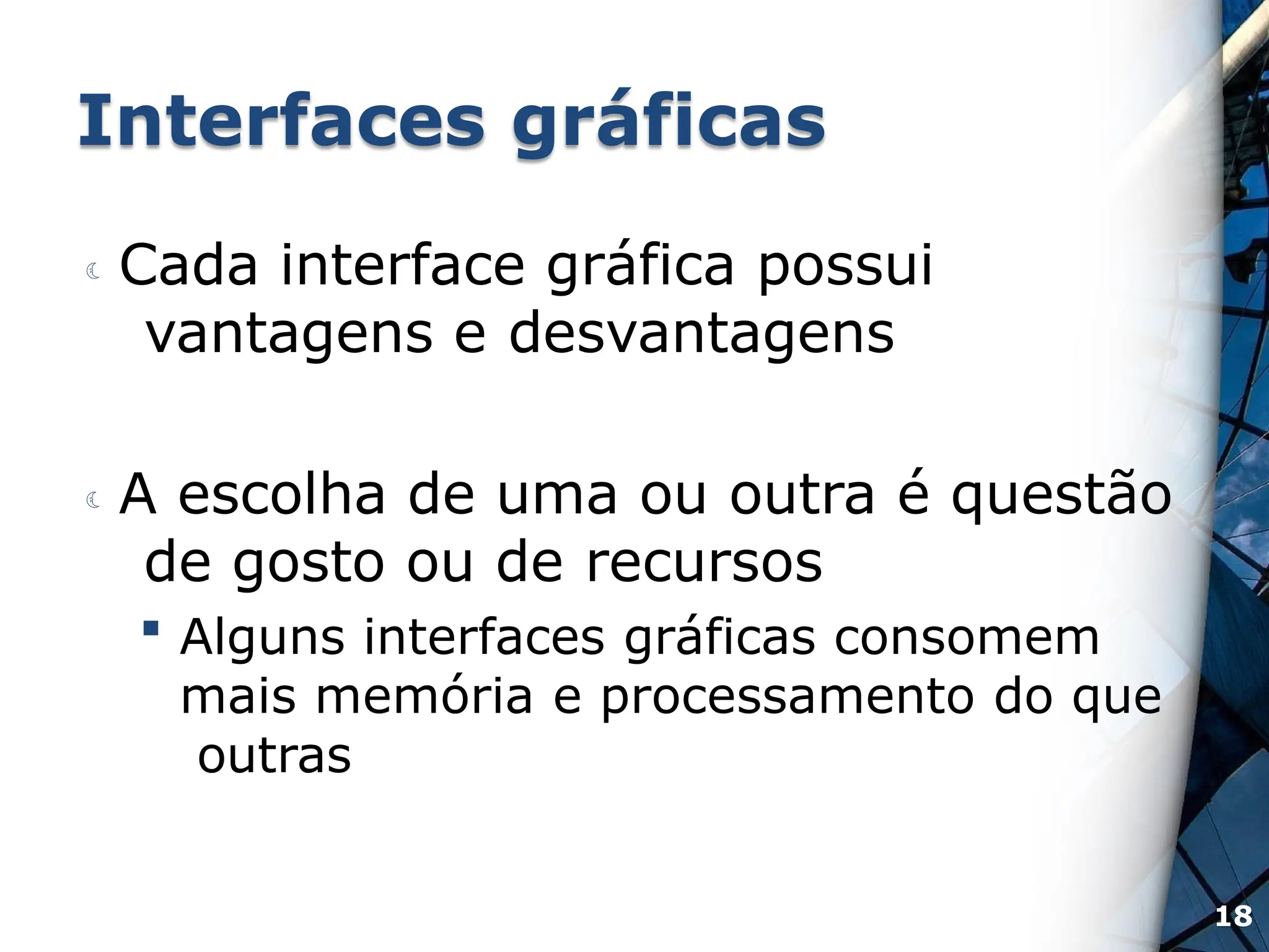 Interfaces gráficas
 Cada interface gráfica possui
vantagens e desvantagens
 A escolha de uma ou outra é questão
de gosto ou de recursos
 Alguns interfaces gráficas consomem
mais memória e processamento do que
outras
18
 
