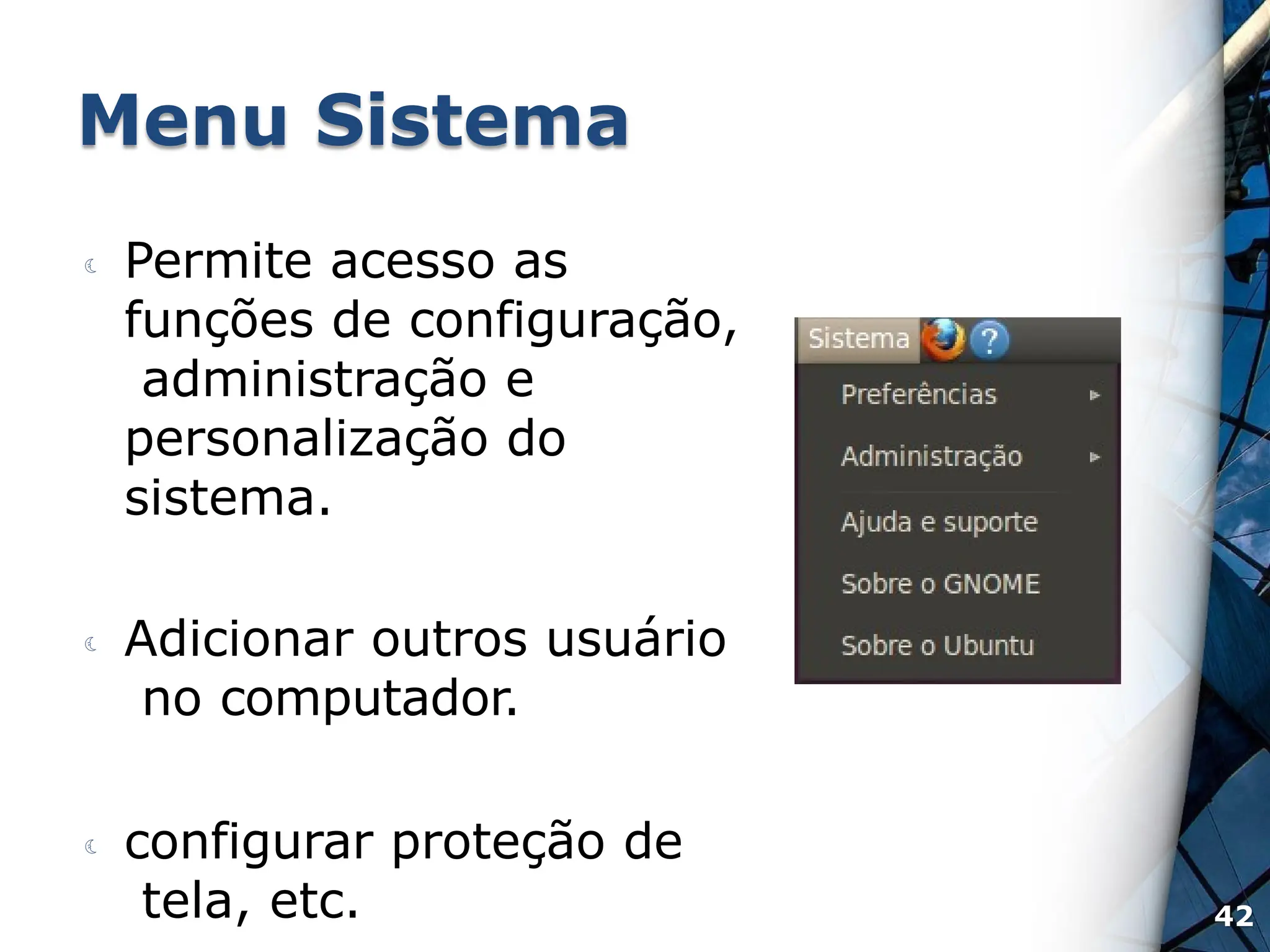 Menu Sistema
42
 Permite acesso as
funções de configuração,
administração e
personalização do
sistema.
 Adicionar outros usuário
no computador.
 configurar proteção de
tela, etc.
 