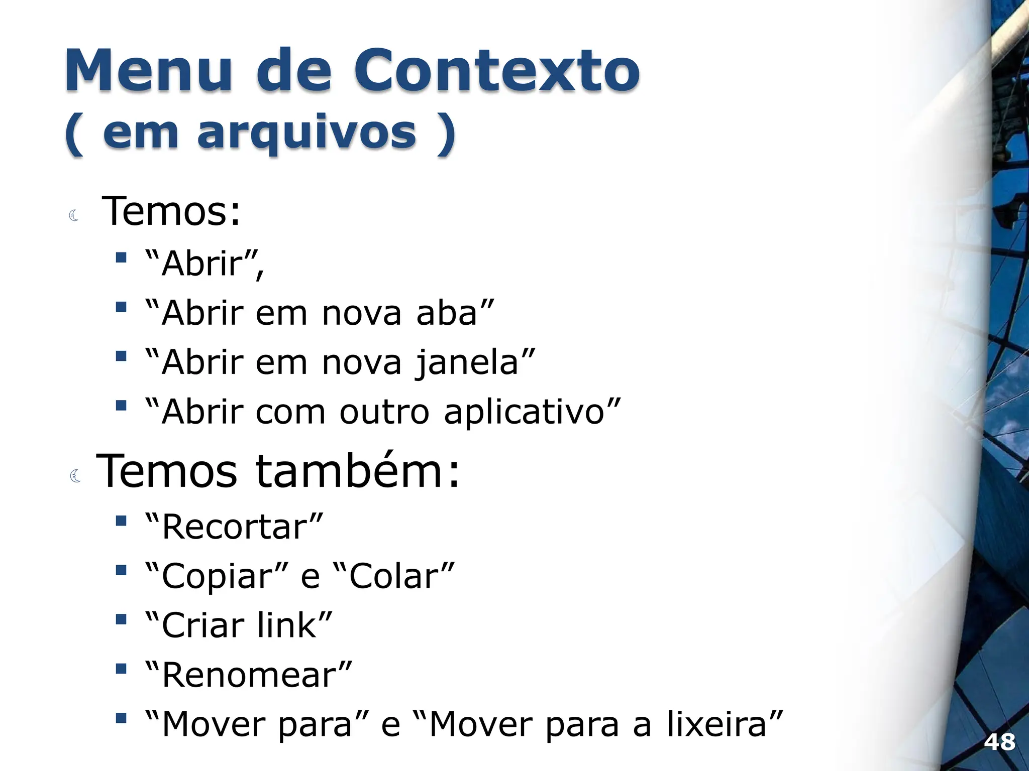 Menu de Contexto
( em arquivos )
 Temos:
 “Abrir”,
 “Abrir em nova aba”
 “Abrir em nova janela”
 “Abrir com outro aplicativo”
 Temos também:
 “Recortar”
 “Copiar” e “Colar”
 “Criar link”
 “Renomear”
 “Mover para” e “Mover para a lixeira” 48
 