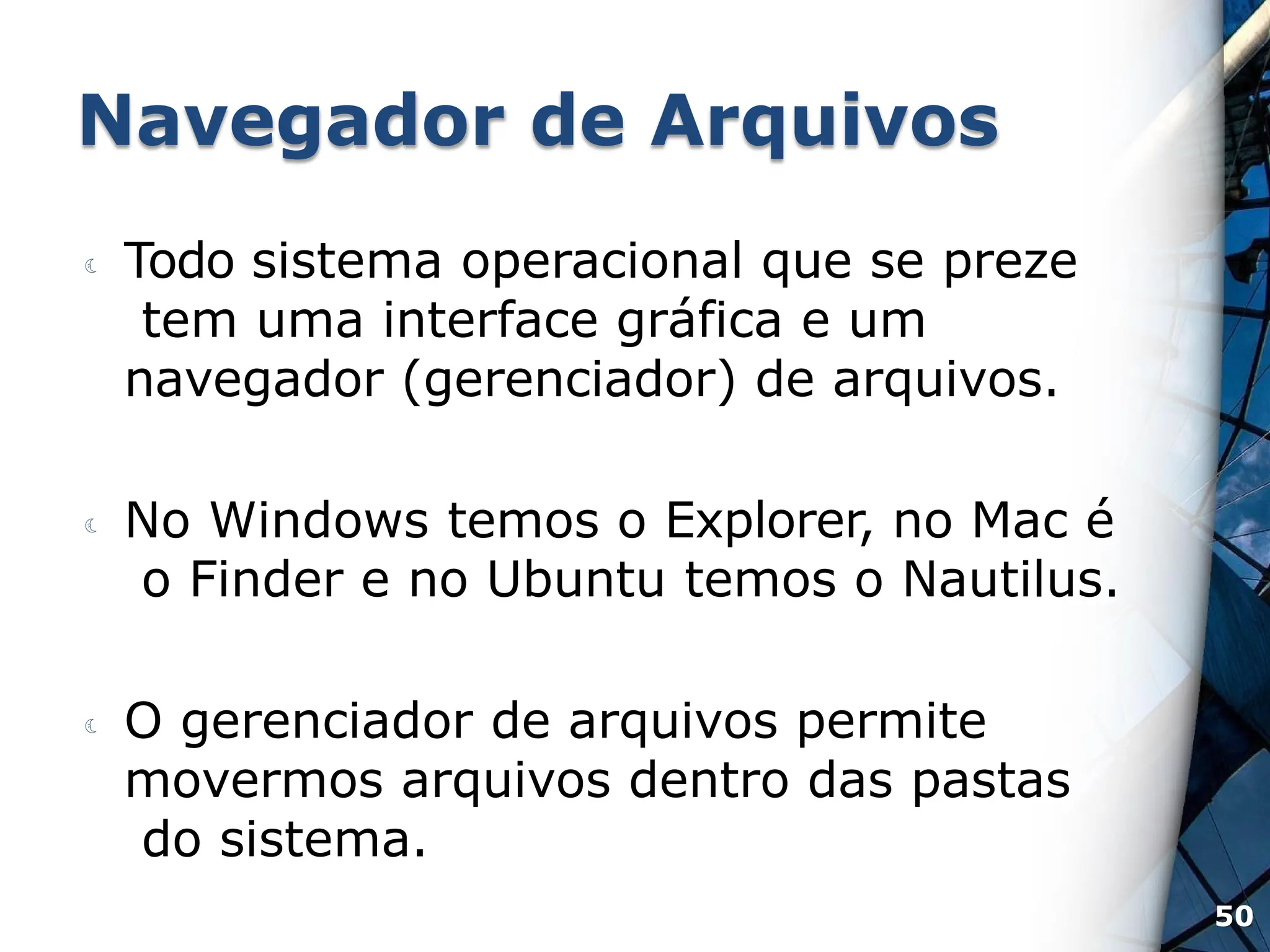 Navegador de Arquivos
 Todo sistema operacional que se preze
tem uma interface gráfica e um
navegador (gerenciador) de arquivos.
 No Windows temos o Explorer, no Mac é
o Finder e no Ubuntu temos o Nautilus.
 O gerenciador de arquivos permite
movermos arquivos dentro das pastas
do sistema.
50
 