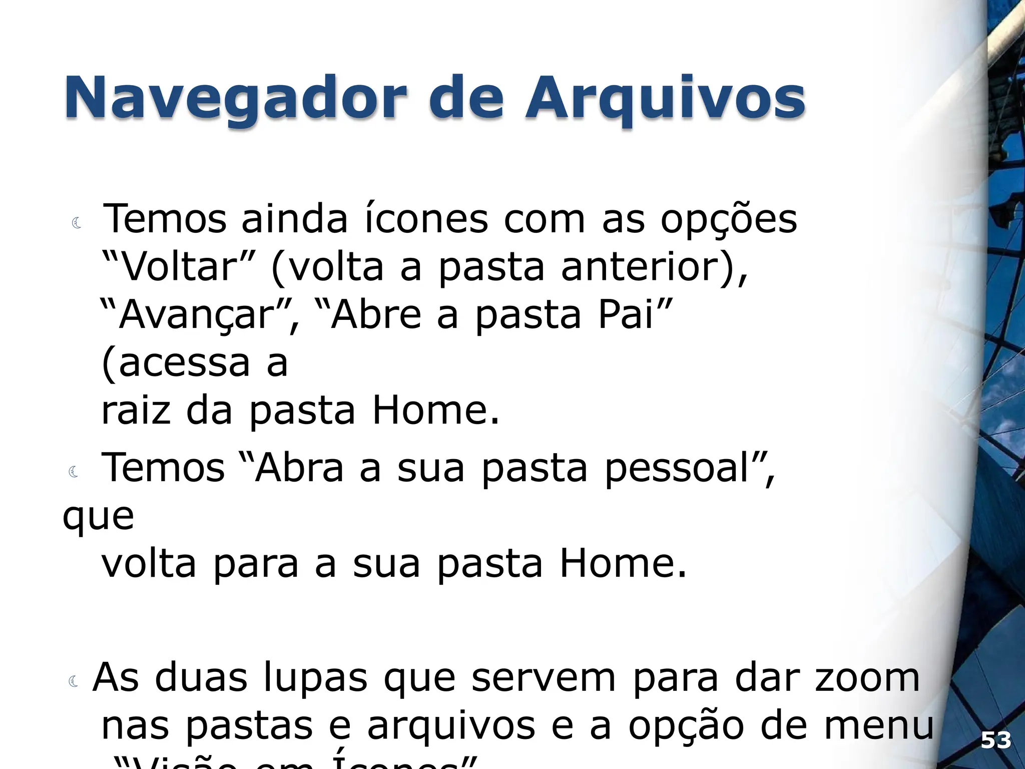 Navegador de Arquivos
 Temos ainda ícones com as opções
“Voltar” (volta a pasta anterior),
“Avançar”, “Abre a pasta Pai”
(acessa a
raiz da pasta Home.
 Temos “Abra a sua pasta pessoal”,
que
volta para a sua pasta Home.
 As duas lupas que servem para dar zoom
nas pastas e arquivos e a opção de menu 53
 