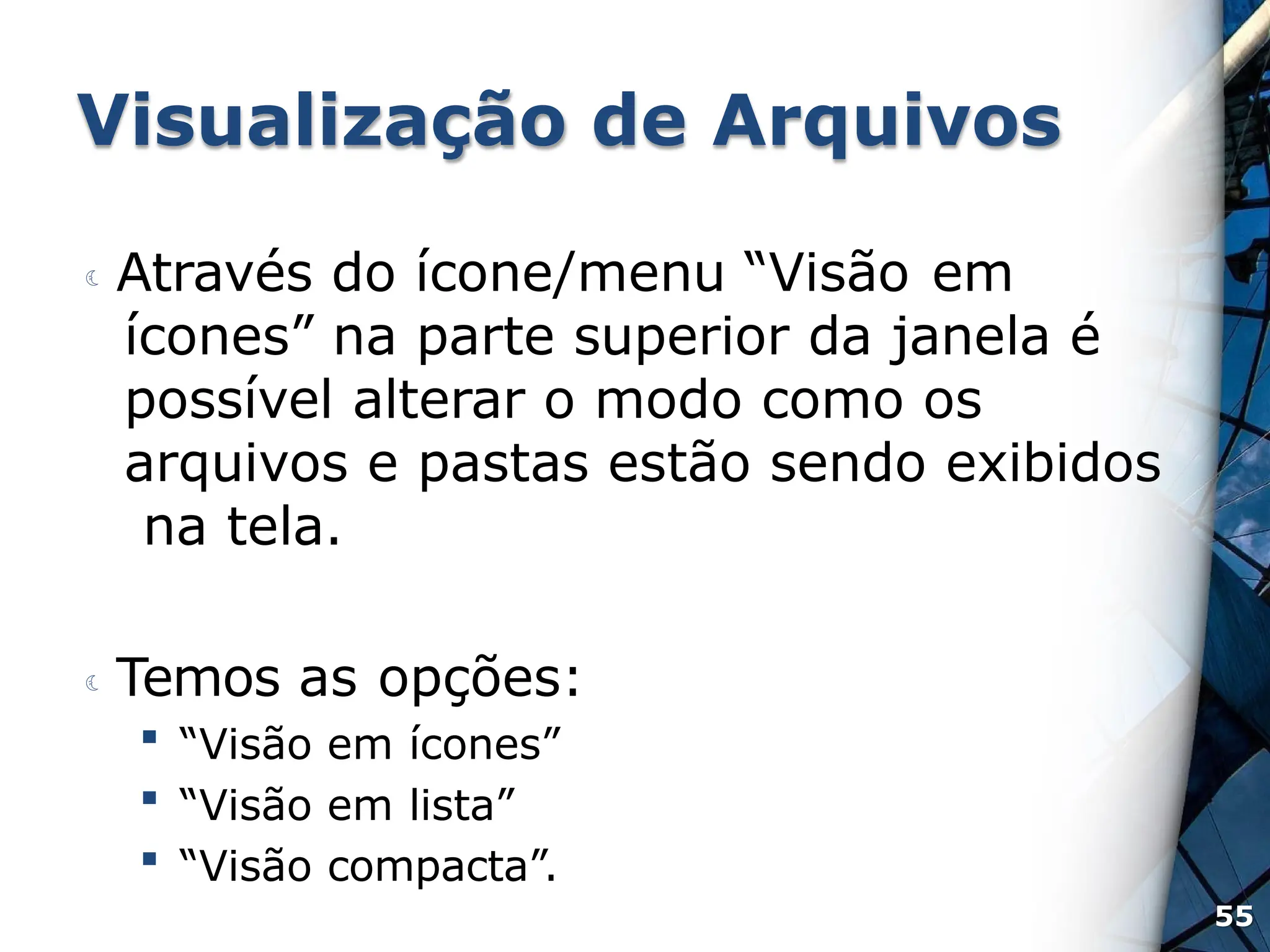 Visualização de Arquivos
 Através do ícone/menu “Visão em
ícones” na parte superior da janela é
possível alterar o modo como os
arquivos e pastas estão sendo exibidos
na tela.
 Temos as opções:
 “Visão em ícones”
 “Visão em lista”
 “Visão compacta”.
55
 