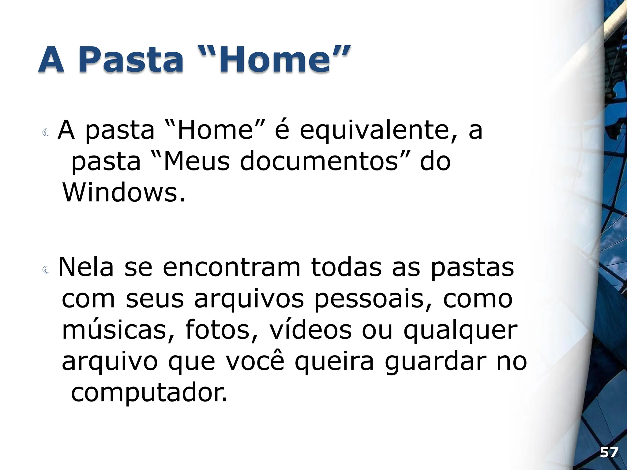 A Pasta “Home”
 A pasta “Home” é equivalente, a
pasta “Meus documentos” do
Windows.
 Nela se encontram todas as pastas
com seus arquivos pessoais, como
músicas, fotos, vídeos ou qualquer
arquivo que você queira guardar no
computador.
57
 