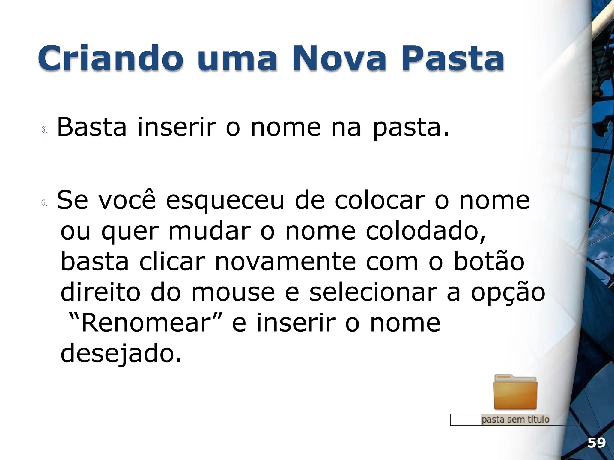 Criando uma Nova Pasta
 Basta inserir o nome na pasta.
 Se você esqueceu de colocar o nome
ou quer mudar o nome colodado,
basta clicar novamente com o botão
direito do mouse e selecionar a opção
“Renomear” e inserir o nome
desejado.
59
 