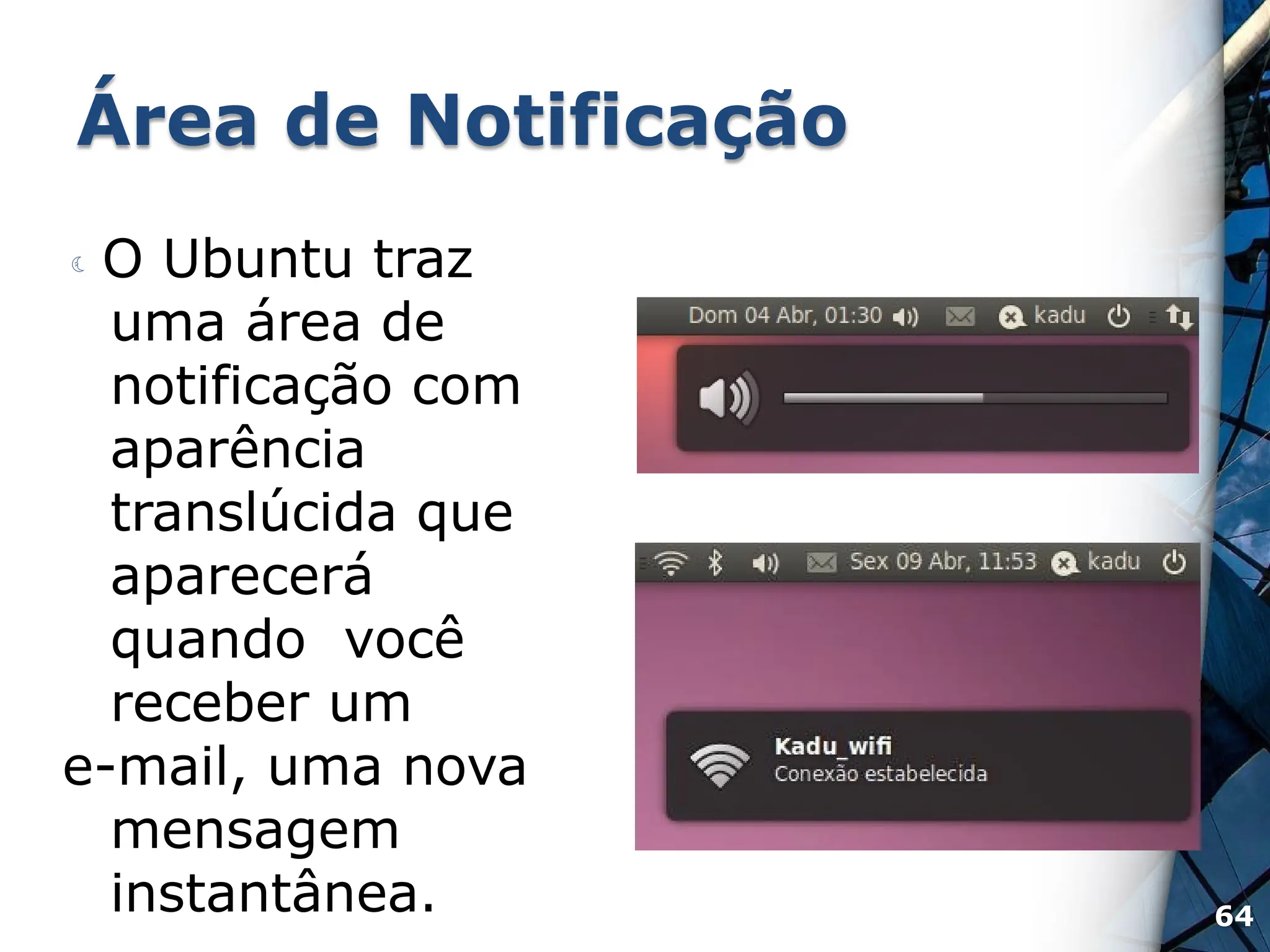 Área de Notificação
 O Ubuntu traz
uma área de
notificação com
aparência
translúcida que
aparecerá
quando você
receber um
e-mail, uma nova
mensagem
instantânea. 64
 