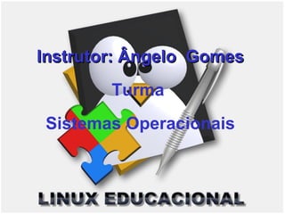 Instrutor: Ângelo Gomes
        Turma
 Sistemas Operacionais
 
