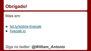 Obrigado!
Mais em:
● bit.ly/sobre-liveoak
● liveoak.io
Siga no twitter: @William_Antonio
 