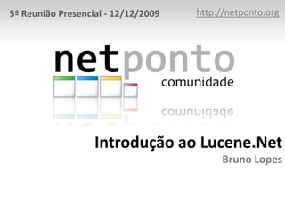 http://netponto.org 5ª Reunião Presencial - 12/12/2009 Introdução ao Lucene.NetBruno Lopes 