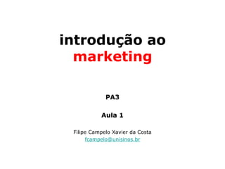 introdução ao
  marketing

             PA3

           Aula 1

 Filipe Campelo Xavier da Costa
      fcampelo@unisinos.br
 