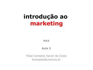 introdução ao
  marketing

            PA3

           Aula 2

Filipe Campelo Xavier da Costa
     fcampelo@unisinos.br
 