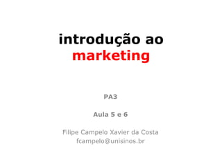 introdução ao
  marketing

            PA3

         Aula 5 e 6

Filipe Campelo Xavier da Costa
     fcampelo@unisinos.br
 