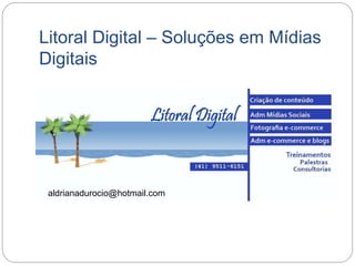 Litoral Digital – Soluções em Mídias
Digitais
aldrianadurocio@hotmail.com
 