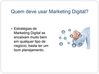 Quem deve usar Marketing Digital?
 Estratégias de
Marketing Digital se
encaixam muito bem
em qualquer tipo de
negócio, basta ter um
bom planejamento.
 