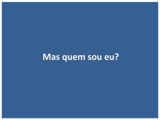 Mas quem sou eu?
 