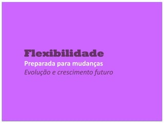 Flexibilidade
Preparada para mudanças
Evolução e crescimento futuro
 
