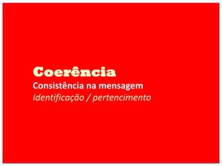 Coerência
Consistência na mensagem
Identificação / pertencimento
 