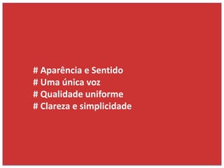 # Aparência e Sentido
# Uma única voz
# Qualidade uniforme
# Clareza e simplicidade
 