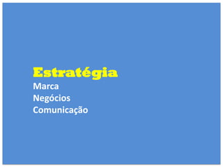Estratégia
Marca
Negócios
Comunicação
 