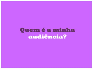 Quem é a minha
audiência?
 
