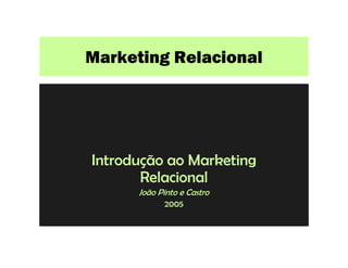 Marketing Relacional




Introdução ao Marketing
       Relacional
      João Pinto e Castro
            2005
 