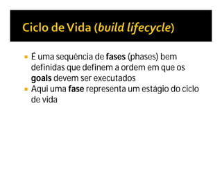  É uma sequência de fases (phases) bem
definidas que definem a ordem em que os
goals devem ser executados
 Aqui uma fase representa um estágio do ciclo
de vida
 