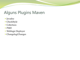  Javadoc
 CheckStyle
 Cobertura
 PMD
 Weblogic Deployer
 Changelog/Changes
Alguns Plugins Maven
 