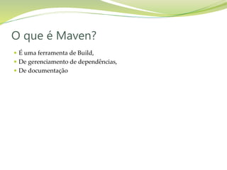  É uma ferramenta de Build,
 De gerenciamento de dependências,
 De documentação
O que é Maven?
 