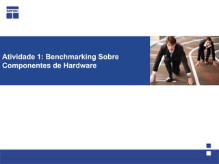 Atividade 1: Benchmarking Sobre
Componentes de Hardware
 