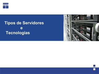 Tipos de Servidores
        e
 Tecnologias
 